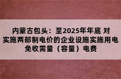 内蒙古包头：至2025年年底 对实施两部制电价的企业设施实施用电免收需量（容量）电费